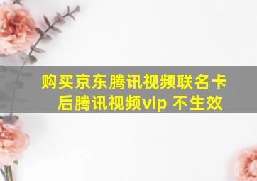 购买京东腾讯视频联名卡后腾讯视频vip 不生效